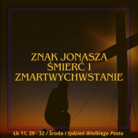 Znak Jonasza, śmierć i zmartwychwstanie - Środa I tydzień Wielkiego Postu