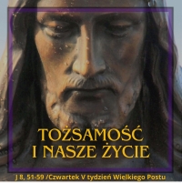 Tożsamość i nasze życie - Czwartek V tydzień Wielkiego Postu
