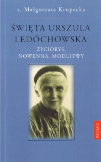 Święta Urszula Ledóchowska. Życiorys, nowenna, modlitwy - oprac. s. Małgorzata Krupecka USJK